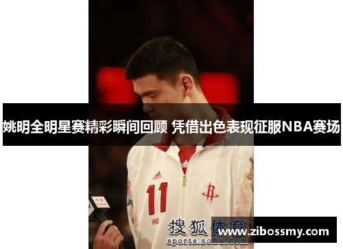 姚明全明星赛精彩瞬间回顾 凭借出色表现征服NBA赛场