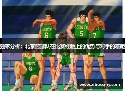 独家分析：北京篮球队在比赛经验上的优势与对手的差距