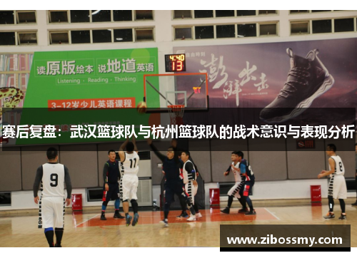 赛后复盘：武汉篮球队与杭州篮球队的战术意识与表现分析