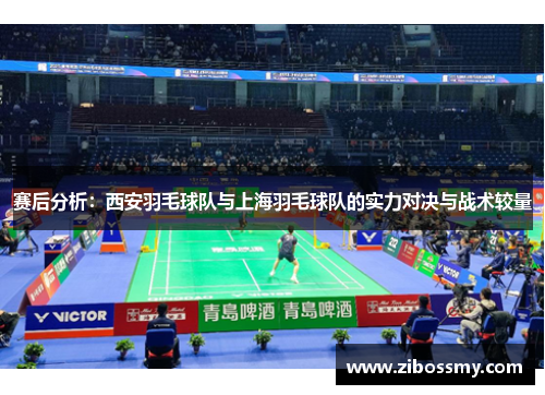 赛后分析：西安羽毛球队与上海羽毛球队的实力对决与战术较量
