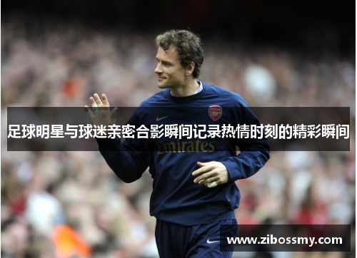 足球明星与球迷亲密合影瞬间记录热情时刻的精彩瞬间