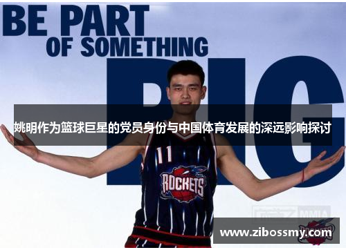 姚明作为篮球巨星的党员身份与中国体育发展的深远影响探讨