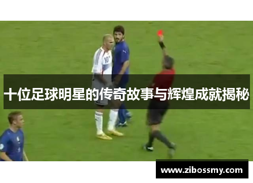 十位足球明星的传奇故事与辉煌成就揭秘