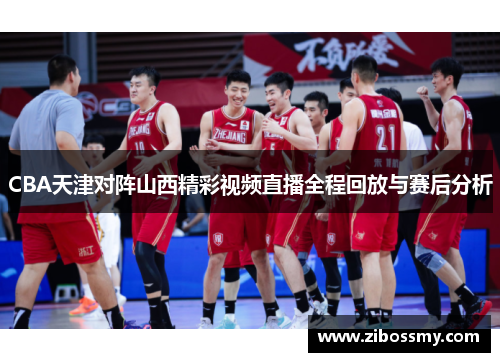 CBA天津对阵山西精彩视频直播全程回放与赛后分析
