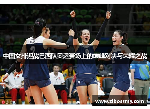 中国女排迎战巴西队奥运赛场上的巅峰对决与荣耀之战