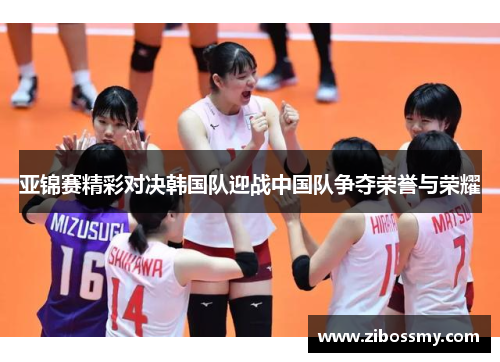 亚锦赛精彩对决韩国队迎战中国队争夺荣誉与荣耀