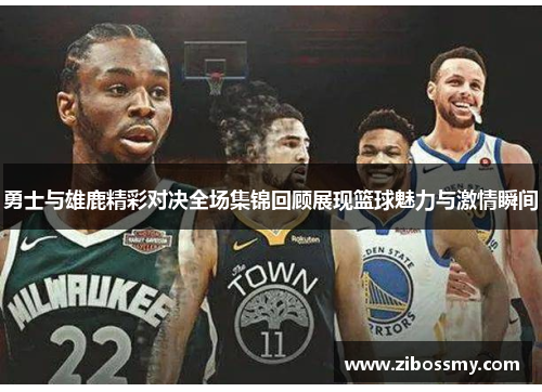 勇士与雄鹿精彩对决全场集锦回顾展现篮球魅力与激情瞬间