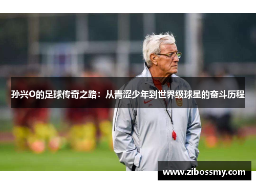 孙兴O的足球传奇之路：从青涩少年到世界级球星的奋斗历程