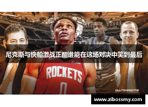 尼克斯与快船激战正酣谁能在这场对决中笑到最后